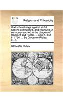 God's threatnings against sinful nations exemplified, and improved. A sermon preached in the chapels of Romford and Poplar, ... April 1, and 8, 1750. ... By Glocester Ridley, LL.B.