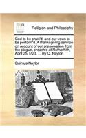 God to Be Prais'd, and Our Vows to Be Perform'd. a Thanksgiving Sermon on Account of Our Preservation from the Plague, Preach'd at Rotherhith, April 25, L723. ... by Q. Naylor.