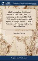 A Full Inquiry Into the Original Authority of That Text, 1 John V. 7. ... Containing an Account of Dr. Mill's Evidences from Antiquity, for and Against Its Being Genuine. ... with a PostScript ... by Thomas Emlyn. the Second Edition