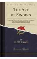 The Art of Singing: Comprising Difference in Voices-Articulation-Management of the Breath-Formation of the Voice-On Musical Expression-Scales and Exercises (Classic Reprint)