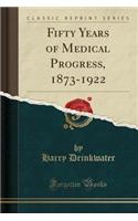 Fifty Years of Medical Progress, 1873-1922 (Classic Reprint)