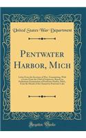 Pentwater Harbor, Mich: Letter from the Secretary of War, Transmitting, with a Letter from the Chief of Engineers, Report on Preliminary Examination of Pentwater Harbor, Mich., from the Mouth of the Channel to Pentwater Lake (Classic Reprint)