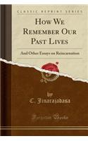 How We Remember Our Past Lives: And Other Essays on Reincarnation (Classic Reprint)