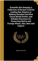 Scientific Bar-keeping; a Collection of Recipes Used by Leading Bar-keepers in Making Standard and New Fancy Mixed Drinks, and Reliable Directions for Preserving Native and Foreign Wines, Ales, Beer and Liquors