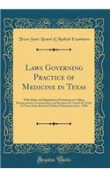 Laws Governing Practice of Medicine in Texas: With Rules and Regulations Pertaining to College Requirements, Examinations and Reciprocity; Issued by Order of Texas State Board of Medical Examiners, June, 1908 (Classic Reprint)