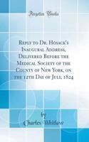 Reply to Dr. Hosack's Inaugural Address, Delivered Before the Medical Society of the County of New York, on the 12th Day of July, 1824 (Classic Reprint)