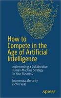 How To Compete In The Age Of Artificial Intelligence: Implementing A Collaborative Human-Machine Strategy For Your Business