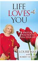 Life Loves You: 7 Spiritual Practices To Heal Your Life