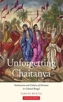 Unforgetting Chaitanya: Vaishnavism and Cultures of Devotion in Colonial Bengal