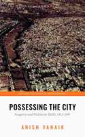 Possessing the City: Property and Politics in Delhi, 1911-1947 Paperback â€“ 16 December 2019