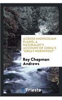 Across Mongolian Plains; A Naturalist's Account of China's Great Northwest,