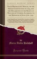 Peace-Republicans' Manual, or the French Constitution of 1793, and the Declaration of the Rights of Man and of Citizens, According to the Monsieur of June 27th, 1793: In the Original French, Together with a Translation in English; To Which Is Added