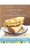 In the Kitchen with a Good Appetite: 150 Recipes and Stories about the Food You Love