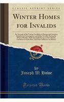 Winter Homes for Invalids: An Account of the Various Localities in Europe and America, Suitable for Consumptives and Other Invalids During the Winter Months, with Special Reference to the Climatic Variations at Each Place, and Thier Influence on Di