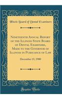 Nineteenth Annual Report of the Illinois State Board of Dental Examiners, Made to the Governor of Illinois in Pursuance of Law: December 15, 1900 (Classic Reprint)