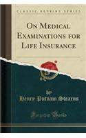 On Medical Examinations for Life Insurance (Classic Reprint)