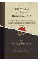 The Works of George Berkeley, D.D, Vol. 2 of 2: Bishop of Cloyne, Including His Letters to Thomas Prior, Esq., Dean Gervais, Mr. Pope, &c. &c., to Which Is Prefixed an Account of His Life (Classic Reprint)