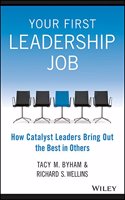 Your First Leadership Job : How Catalyst Leaders Bring Out The Best In Others