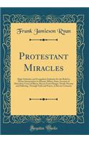 Protestant Miracles: High Orthodox and Evangelical Authority for the Belief in Divine Interposition in Human Affairs; Some Account of Marvelous Cures of Illness, Rescue from Danger, Death, Poverty and Suffering, Through Faith and Prayer, in Recent 