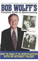 Bob Wolff's Complete Guide to Sportscasting