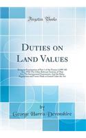 Duties on Land Values: Being an Examination of Part 1 of the Finance (1909-10) Act, 1910; The Other Relevant Sections of That Act; The Incorporated Enactments; And the Rules, Regulations and Forms Made or Issued Under the ACT (Classic Reprint)