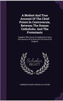 A Modest And True Account Of The Chief Points In Controversie, Between The Roman Catholicks. And The Protestants