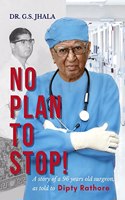 No Plan To Stop!: A Story Of A 96 Year Old Surgeon As Told To Dipty Rathore