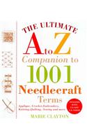 The Ultimate A to Z Companion to 1,001 Needlecraft Terms: Applique, Crochet, Embroidery, Knitting, Quilting, Sewing