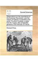 Observations on the Importance of the American Revolution, and the Means of Making It a Benefit to the World. to Which Is Added, a Letter from M. Turgot, Late Comptroller-General of the Finances of France.