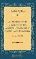 An Address to the Graduates of the Medical Department of the St. Louis University: Session 1851-52 (Classic Reprint)