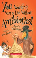 You Wouldn Want to Live Without Antibiotics