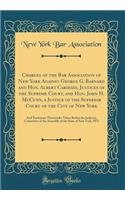 Charges of the Bar Association of New York Against George G. Barnard and Hon. Albert Cardozo, Justices of the Supreme Court, and Hon. John H. McCunn, a Justice of the Superior Court of the City of New York: And Testimony Thereunder Taken Before the