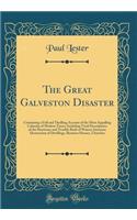 The Great Galveston Disaster: Containing a Full and Thrilling Account of the Most Appalling Calamity of Modern Times; Including Vivid Descriptions of the Hurricane and Terrible Rush of Waters; Immense Destruction of Dwellings, Business Houses, Chur