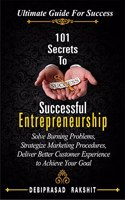 101 Secrets To Successful Entrepreneurship: Solve Burning Problems, Strategize Marketing Procedures, Deliver Better Customer Experience to Achieve Your Goal