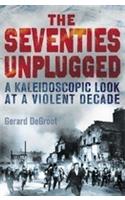 The Seventies Unplugged: A Kaleidoscopic Look at a Violent Decade. Gerard deGroot