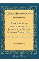 Extracts from the Letters and Journals of George Fletcher Moore, Esq.: Now Filling a Judicial Office at the WAN River Settlement (Classic Reprint)