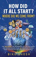 How did it all start? Where did we come from? The Big Bang, the beginning of life on Earth and being human plus forty-eight creation stories from our ancestors around the world