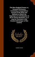 New-England Farmer; Or, Georgical Dictionary. Containing a Compendious Account of the Ways and Methods in Which the Important Art of Husbandry, in All Its Various Branches, Is, or May Be, Practised, to the Greatest Advantage, in This Country