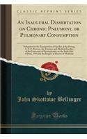 An Inaugural Dissertation on Chronic Pneumony, or Pulmonary Consumption: Submitted to the Examination of the Rev. John Ewing, S. T. P. Provost, the Trustees and Medical Faculty, of the University of Pennsylvania, on the Sixth Day of June, 1799, for