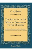 The Relation of the Medical Profession to the Ministry: A Discourse Preached in the West Church, on Occasion of the Death of Dr. George C. Shattuck (Classic Reprint)