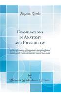 Examinations in Anatomy and Physiology: Being a Complete Series of Quotations and Answers; Designed and Intended as Preparatory to Examinations at the Different Medical Schools Throughout the United States; And for Those Who Are about to Present Th