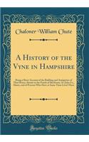 A History of the Vyne in Hampshire: Being a Short Account of the Building and Antiquities of That House, Situate in the Parish of Sherborne, St. John Co., Hants, and of Persons Who Have at Some Time Lived There (Classic Reprint)