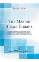 The Marine Steam Turbine: A Practical Description of the Parsons Marine Turbine as Presently Constructed, Fitted, and Run, Intended for the Use of Students, Marine Engineers, Superintendent Engineers, Draughtsmen, Works' Managers, Foremen Engineers