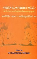 Vedanta Without Maya?: A Debate on SaptavidhaAnupapatti