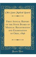 First Annual Report of the State Board of Medical Registration and Examination of Ohio, 1896 (Classic Reprint)