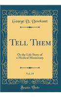 Tell Them, Vol. 19: Or the Life Story of a Medical Missionary (Classic Reprint)