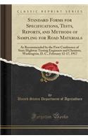 Standard Forms for Specifications, Tests, Reports, and Methods of Sampling for Road Materials: As Recommended by the First Conference of State Highway Testing Engineers and Chemists, Washington, D. C., February 12-17, 1917 (Classic Reprint)