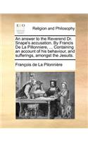 An Answer to the Reverend Dr. Snape's Accusation. by Francis de la Pillonniere, ... Containing an Account of His Behaviour, and Sufferings, Amongst the Jesuits.