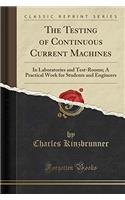 The Testing of Continuous Current Machines: In Laboratories and Test-Rooms; A Practical Work for Students and Engineers (Classic Reprint)