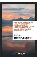 Customs Administrative Laws. Hearings Before a Subcommittee of the Committee on Finance of the United States Senate; In Relation to the Customs Administrative Laws